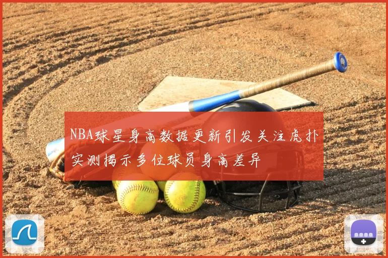 NBA球星身高数据更新引发关注虎扑实测揭示多位球员身高差异