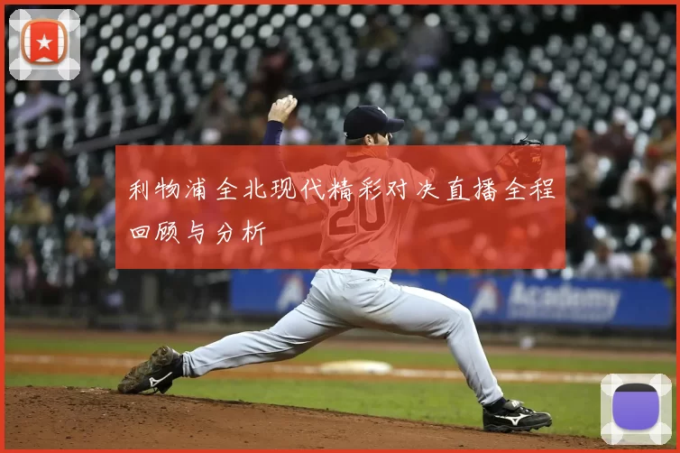 利物浦全北现代精彩对决直播全程回顾与分析