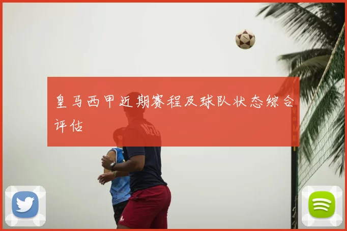 皇马西甲近期赛程及球队状态综合评估