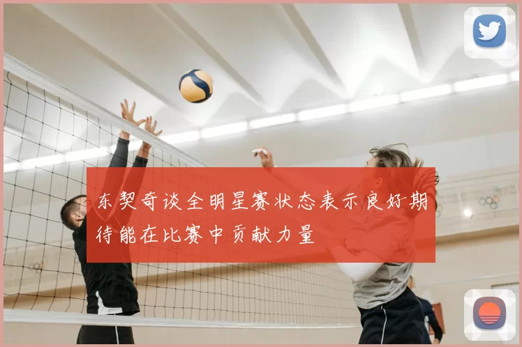 东契奇谈全明星赛状态表示良好期待能在比赛中贡献力量