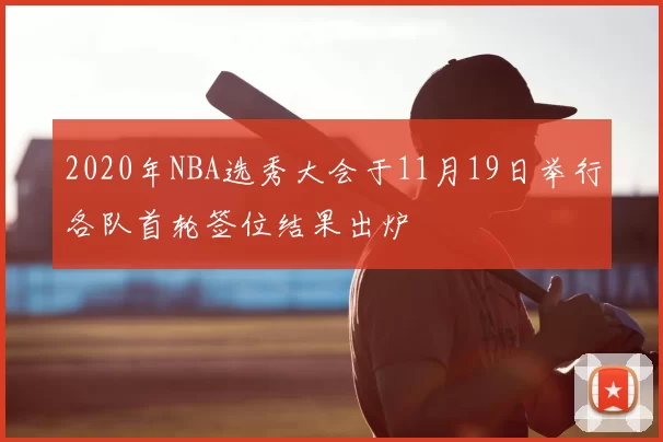 2020年NBA选秀大会于11月19日举行各队首轮签位结果出炉
