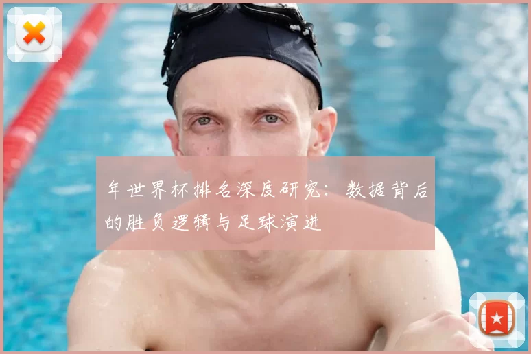 年世界杯排名深度研究:数据背后的胜负逻辑与足球演进