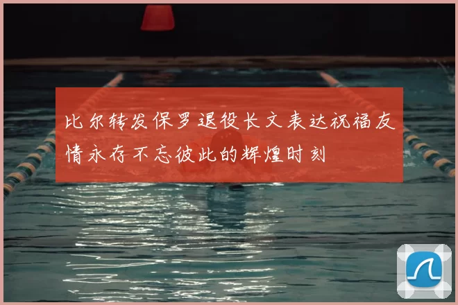 比尔转发保罗退役长文表达祝福友情永存不忘彼此的辉煌时刻