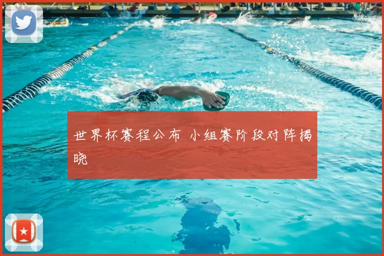 世界杯赛程公布 小组赛阶段对阵揭晓