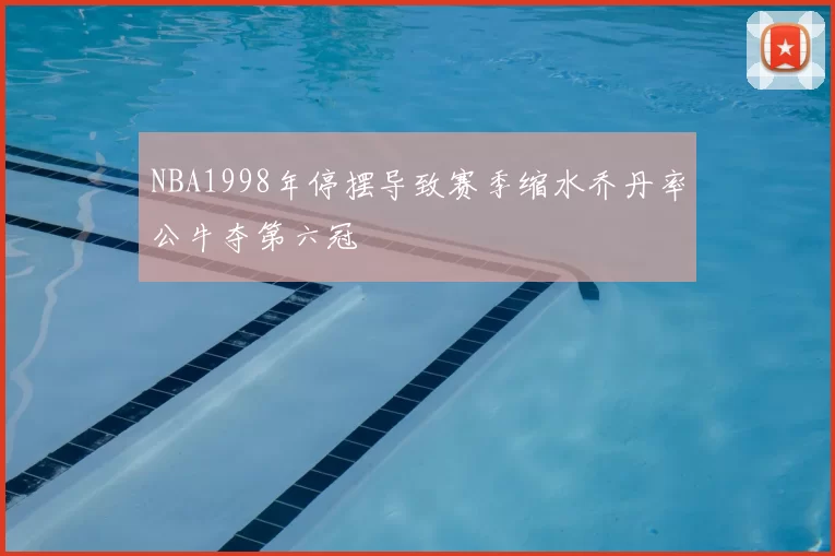 NBA1998年停摆导致赛季缩水乔丹率公牛夺第六冠