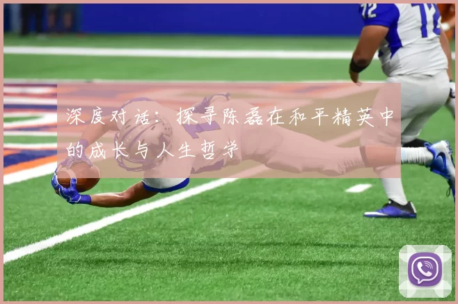 深度对话：探寻陈磊在和平精英中的成长与人生哲学