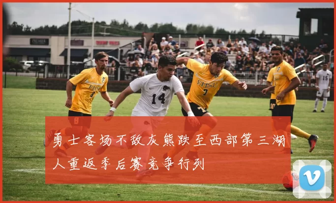 勇士客场不敌灰熊跌至西部第三湖人重返季后赛竞争行列